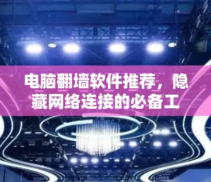 电脑翻墙软件推荐，隐藏网络连接的必备工具