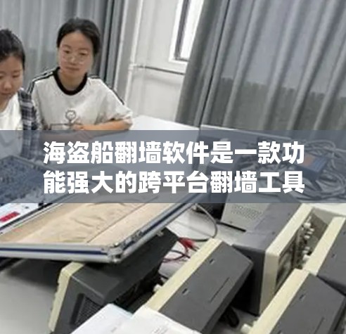 海盗船翻墙软件是一款功能强大的跨平台翻墙工具，广泛应用于开发和学习中。以下是对该软件的详细分析和建议