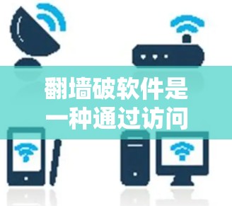 翻墙破软件是一种通过访问外部服务器来检测和清除潜在恶意软件的方法。具体步骤如下