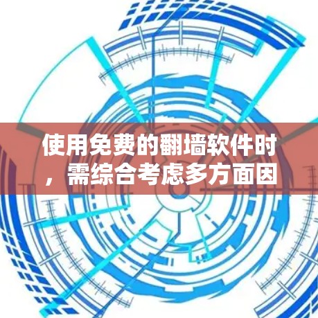 使用免费的翻墙软件时，需综合考虑多方面因素，以确保最佳体验。以下是一个结构化的指南，帮助您选择和使用最适合您的免费翻墙软件