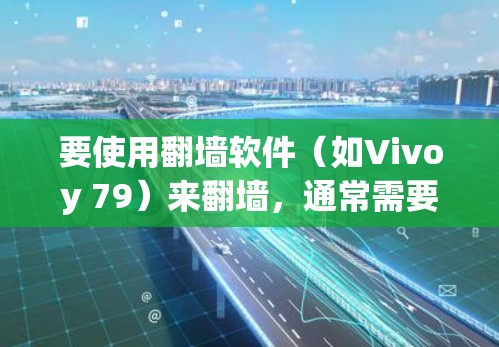 要使用翻墙软件（如Vivoy 79）来翻墙，通常需要使用杀毒软件来保护你的电脑免受恶意软件（如恶意软件、病毒、缓存脚本等）的干扰。以下是一些常用的杀毒软件推荐
