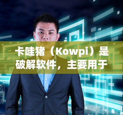 卡哇猪（Kowpi）是破解软件，主要用于破解软件病毒和恶意代码。卡哇猪的最新版本是223.11.18，它修复了软件的漏洞，提高了一定的安全性