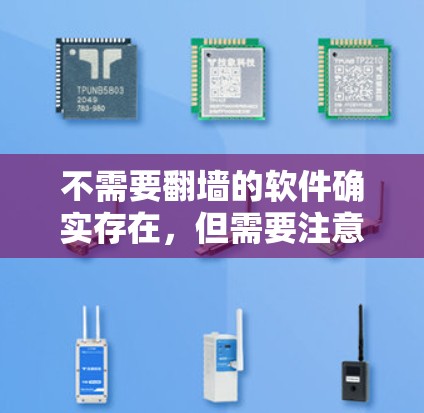 不需要翻墙的软件确实存在，但需要注意以下几点