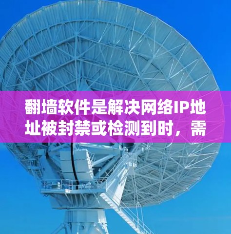 翻墙软件是解决网络IP地址被封禁或检测到时，需要下载视频进行观看的工具。以下是一个系统化的指南，帮助你使用翻墙软件轻松观看小视频