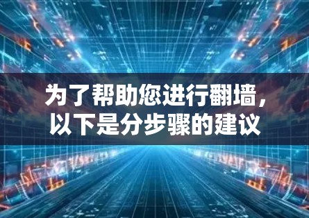 为了帮助您进行翻墙，以下是分步骤的建议