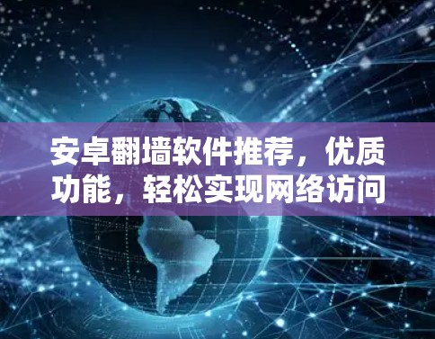 安卓翻墙软件推荐，优质功能，轻松实现网络访问