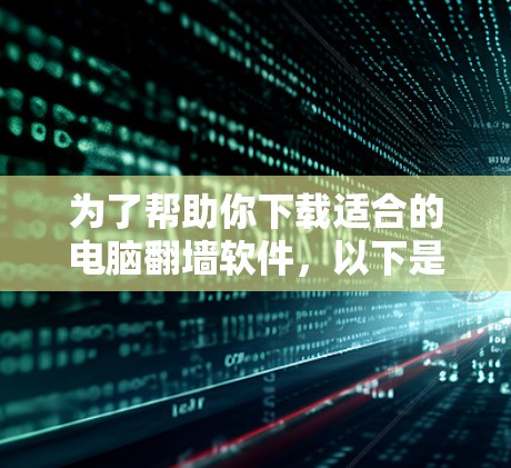 为了帮助你下载适合的电脑翻墙软件，以下是一些推荐的选择