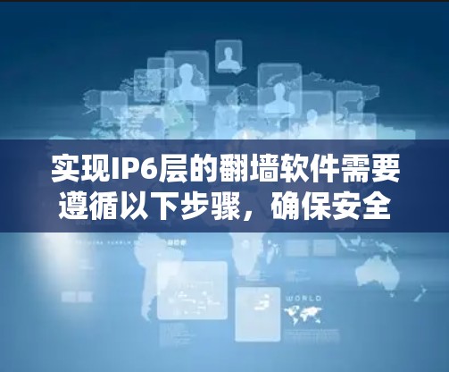 实现IP6层的翻墙软件需要遵循以下步骤，确保安全性和高效性