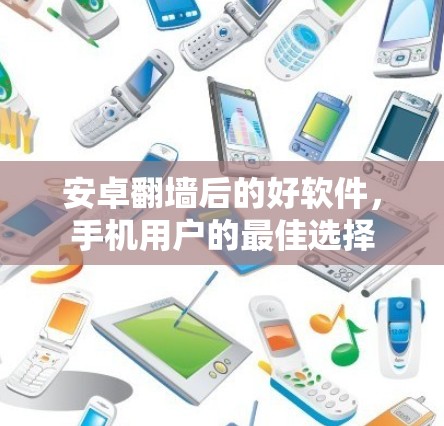 安卓翻墙后的好软件，手机用户的最佳选择