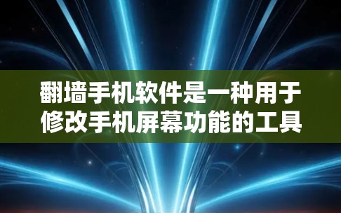 翻墙手机软件是一种用于修改手机屏幕功能的工具，可以帮助用户在手机上看到其他设备或类型的屏幕。以下是对该软件的详细分析和推荐