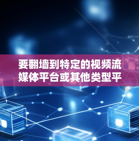要翻墙到特定的视频流媒体平台或其他类型平台，可以使用以下翻墙软件
