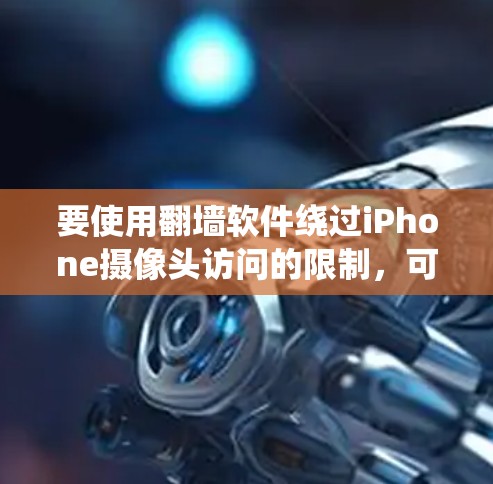 要使用翻墙软件绕过iPhone摄像头访问的限制，可以按照以下步骤进行