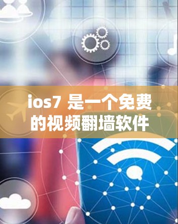 ios7 是一个免费的视频翻墙软件，提供多种翻墙功能，如自动分片、视频同步和多平台支持。以下是关于ios7的详细分析