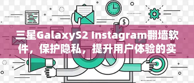 三星GalaxyS2 Instagram翻墙软件，保护隐私，提升用户体验的实用解决方案
