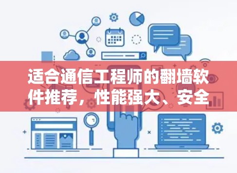 适合通信工程师的翻墙软件推荐，性能强大、安全可靠、兼容性好