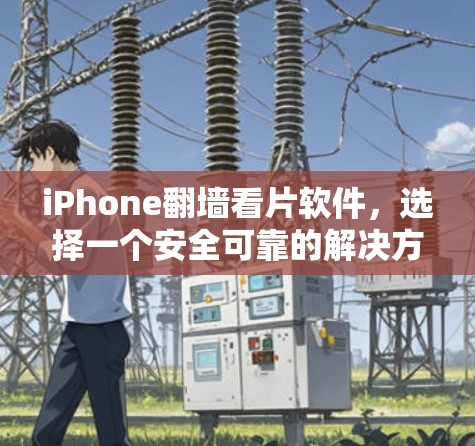 iPhone翻墙看片软件，选择一个安全可靠的解决方案