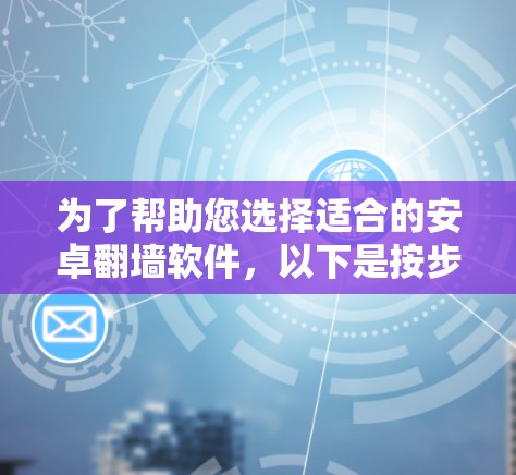 为了帮助您选择适合的安卓翻墙软件，以下是按步骤的指南