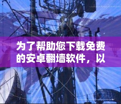 为了帮助您下载免费的安卓翻墙软件，以下是一些推荐的选项，每种软件都基于不同的需求和特点进行筛选