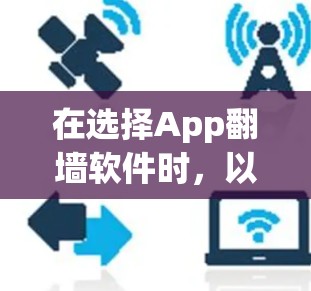 在选择App翻墙软件时，以下是一些综合考虑的因素和推荐策略