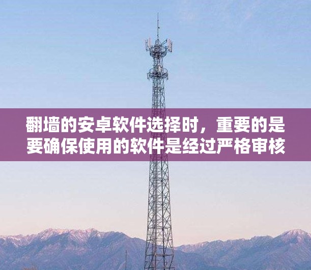 翻墙的安卓软件选择时，重要的是要确保使用的软件是经过严格审核的，具有较高的安全性。以下是几个常见的可信软件推荐