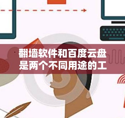 翻墙软件和百度云盘是两个不同用途的工具，适用于不同的需求场景。以下是对两者的主要功能、区别、适用场景和使用建议的总结
