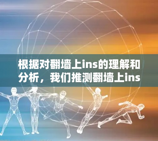 根据对翻墙上ins的理解和分析，我们推测翻墙上ins指的是使用特定软件或工具，用于不涉及网络访问的数据处理或存储。以下是对这一概念的详细解释