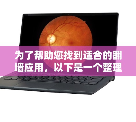 为了帮助您找到适合的翻墙应用，以下是一个整理后的列表，涵盖免费软件、付费软件以及推荐的第三方应用