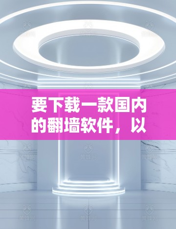 要下载一款国内的翻墙软件，以下是一些推荐