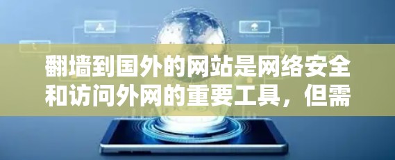 翻墙到国外的网站是网络安全和访问外网的重要工具，但需谨慎操作，确保安全性和隐私。以下是详细的步骤指南