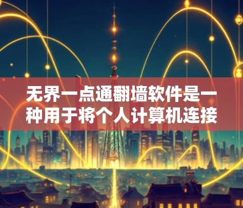 无界一点通翻墙软件是一种用于将个人计算机连接到外部服务器的工具，旨在保护个人数据的安全。以下是一步步的指南