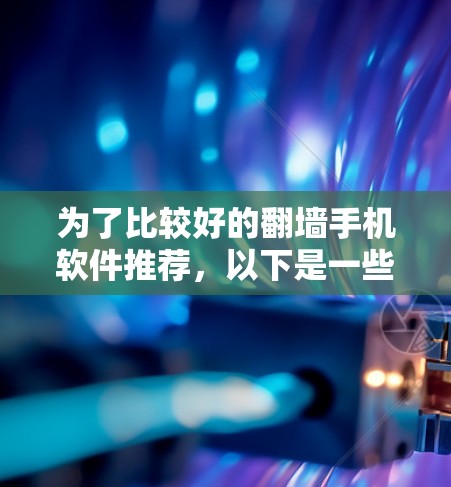 为了比较好的翻墙手机软件推荐，以下是一些综合考虑的选项，涵盖设备兼容性、功能全面性、安全性、价格等方面