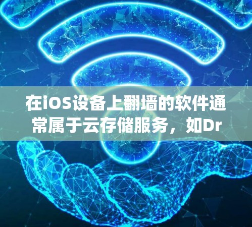 在iOS设备上翻墙的软件通常属于云存储服务，如Dropbox、OneDrive、Dropbox Pro等。以下是适合iOS设备的翻墙软件列表