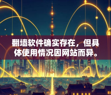 翻墙软件确实存在，但具体使用情况因网站而异。以下是一些关键点