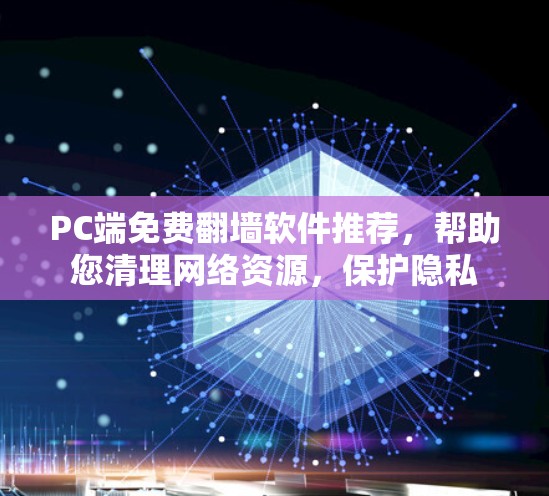 PC端免费翻墙软件推荐，帮助您清理网络资源，保护隐私