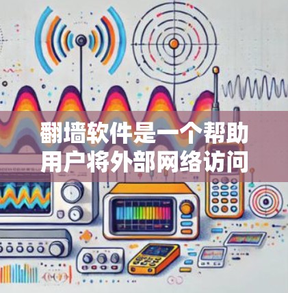 翻墙软件是一个帮助用户将外部网络访问的文件转移到内部服务器的工具。以下是关于翻墙软件的详细分析和推荐