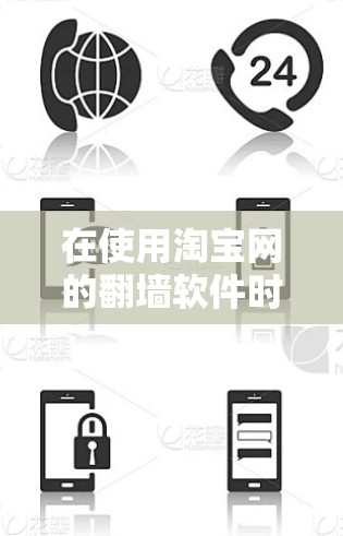 在使用淘宝网的翻墙软件时，需谨慎考虑以下几点