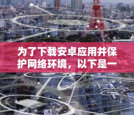 为了下载安卓应用并保护网络环境，以下是一个有条理的解决方案
