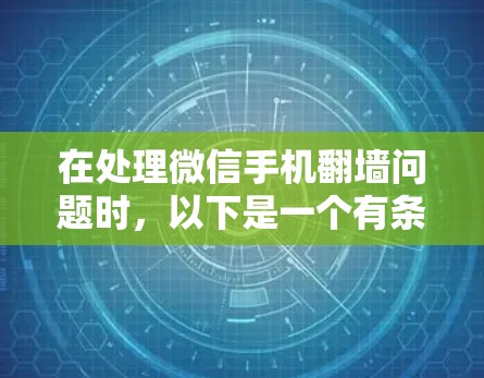 在处理微信手机翻墙问题时，以下是一个有条理的总结，涵盖基本信息、常见软件、操作步骤和注意事项