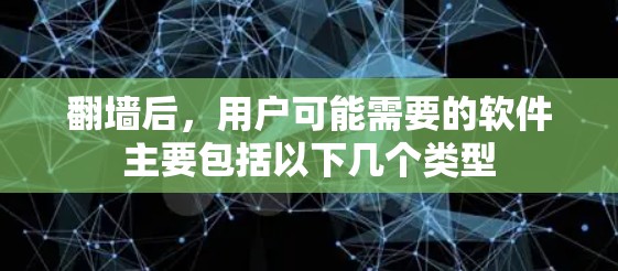 翻墙后，用户可能需要的软件主要包括以下几个类型