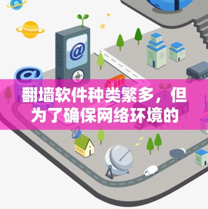 翻墙软件种类繁多，但为了确保网络环境的安全和秩序，建议选择合法、合规且功能强大的软件进行翻墙。以下是一些常见的合法翻墙软件推荐，供您参考