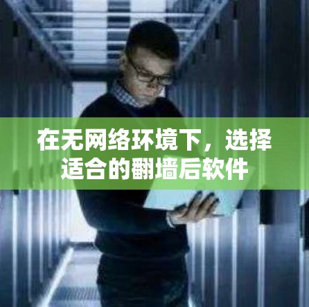 在无网络环境下，选择适合的翻墙后软件