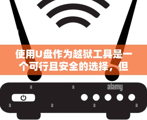 使用U盘作为越狱工具是一个可行且安全的选择，但需要注意以下几点