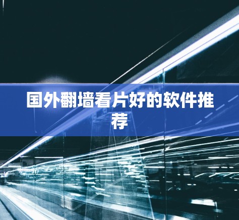 国外翻墙看片好的软件推荐