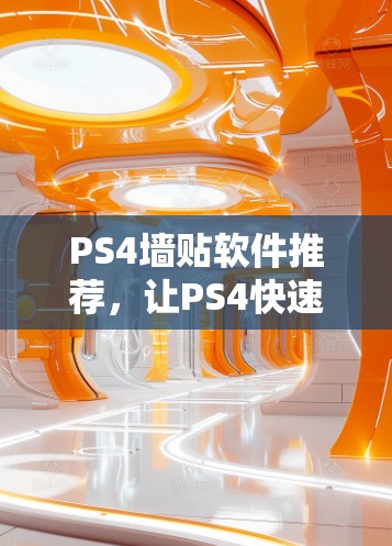 PS4墙贴软件推荐，让PS4快速上手的全能工具
