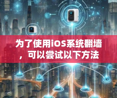 为了使用iOS系统翻墙，可以尝试以下方法