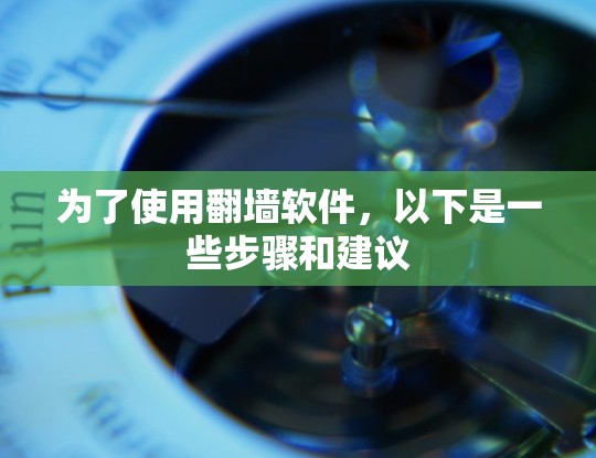 为了使用翻墙软件，以下是一些步骤和建议