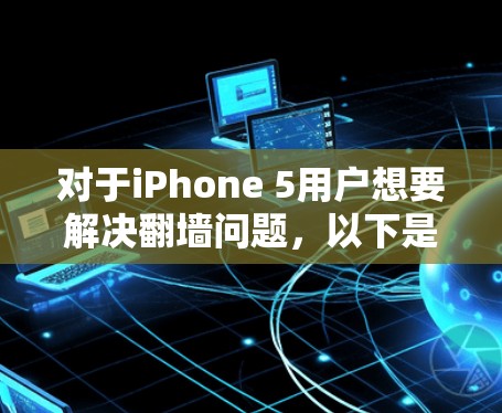 对于iPhone 5用户想要解决翻墙问题，以下是详细的使用方法和步骤