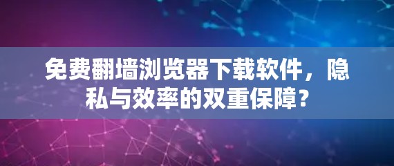 免费翻墙浏览器下载软件，隐私与效率的双重保障？