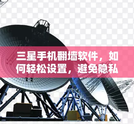 三星手机翻墙软件，如何轻松设置，避免隐私问题
