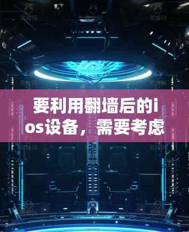 要利用翻墙后的ios设备，需要考虑以下步骤和软件